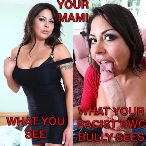 Your white bully says your Mexican mom was the best fuck he’s ever had