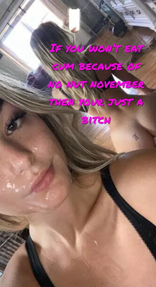 You don’t loose no nut November if you eat your cum 5 seconds after cumming