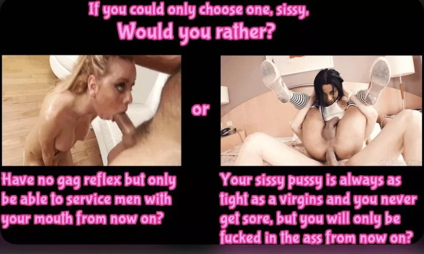 Would you rather? Pick one Sissy 🤪