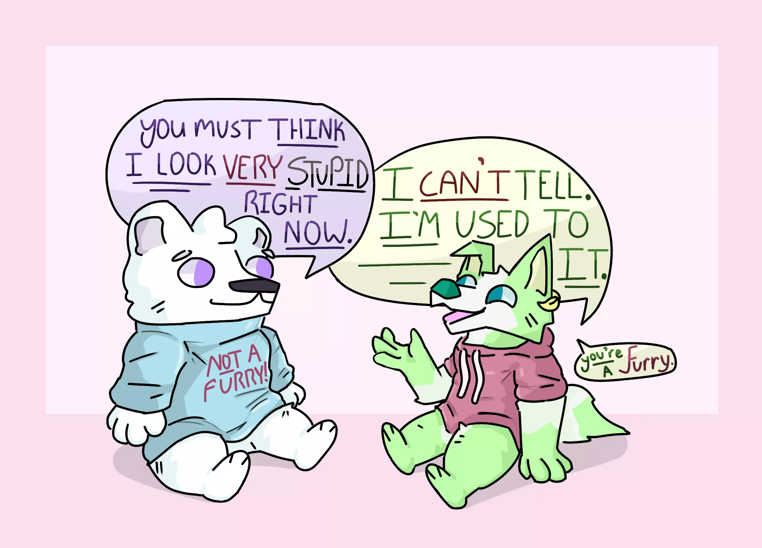 You look stupid all the time, buddy. Art by me!