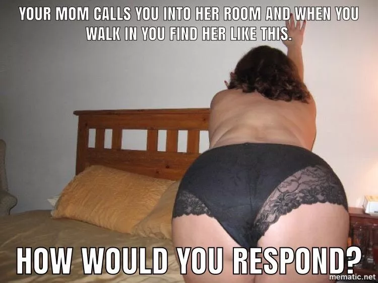 Mom calls you to her room what would you do