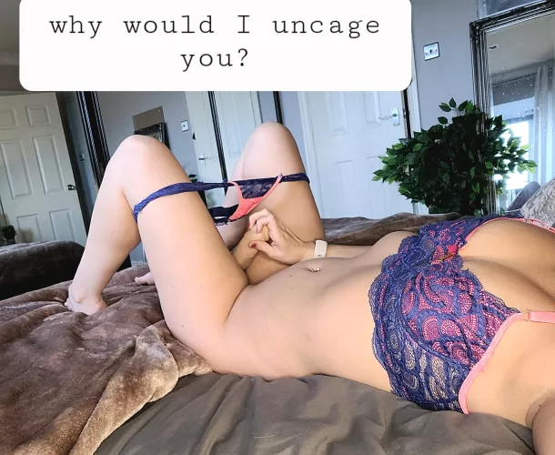 Why would I uncage you?