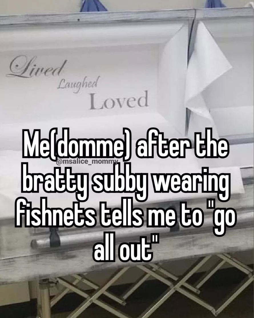 It was a good life. Rip the domme who got so excited she passed away.💜✨