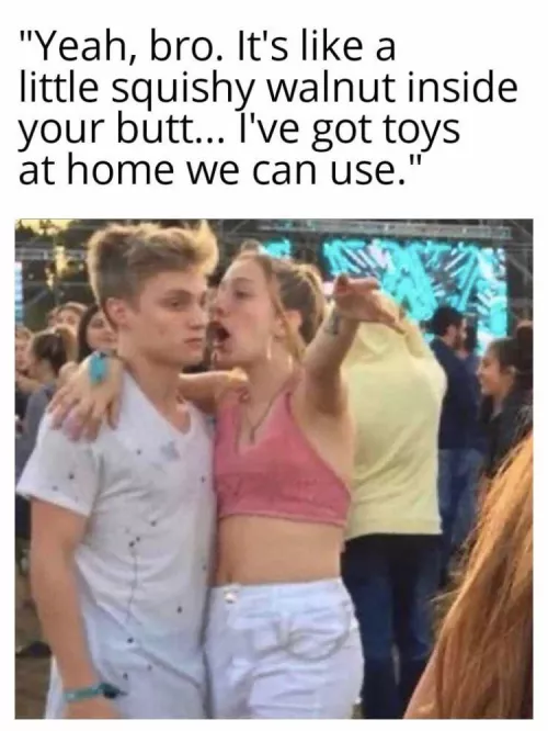 Come on bro, it’s will be like totally epic (hot), and funny (feel good) for me (you)