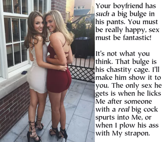 Actually, She tends to give him much more sex than he ever imagined he would get with Her or anyone else. And, perhaps Her Girlfriend would get in on the action, because his girlfriend had recently bought a second strapon.