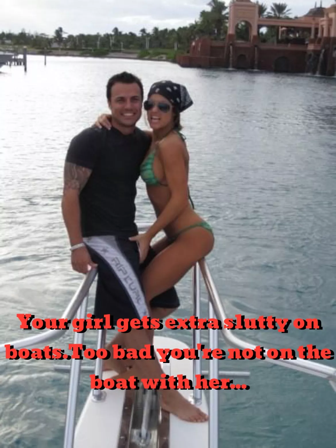 Your girl gets EXTRA slutty on boats. Too bad you’re not on the boat…