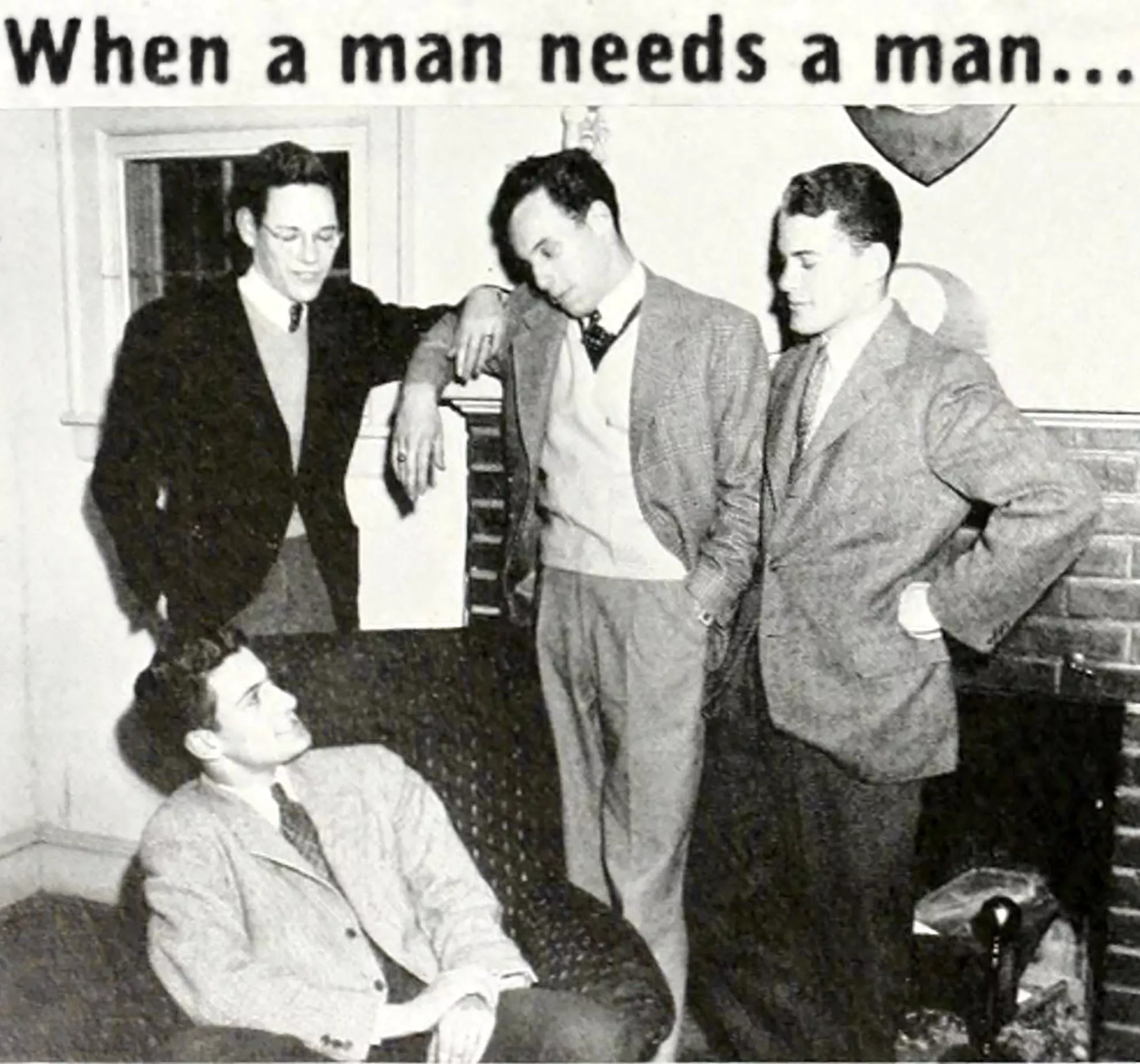 “When a man needs a man” …