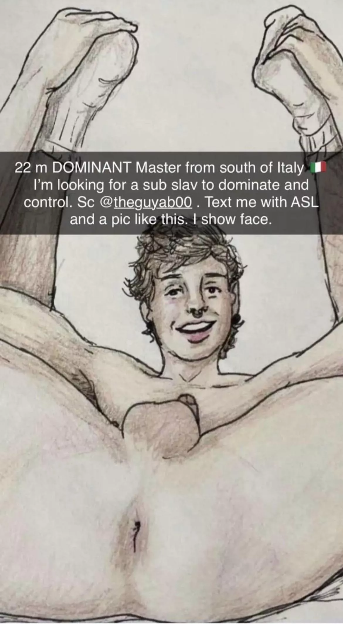 22 m DOMINANT Master from south of Italy 🇮🇹 I’m looking for a sub slav to dominate and control. Sc @ theguyab00 . Text me with ASL and a pic like this. I show face and can be verbal