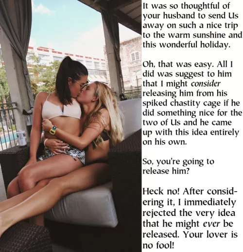 She is apt to consider many things that he might want. And She is pretty stongly biased against doing anything in his favor. After all, She has all of the control and he has none. She is very good at motivating him, though.