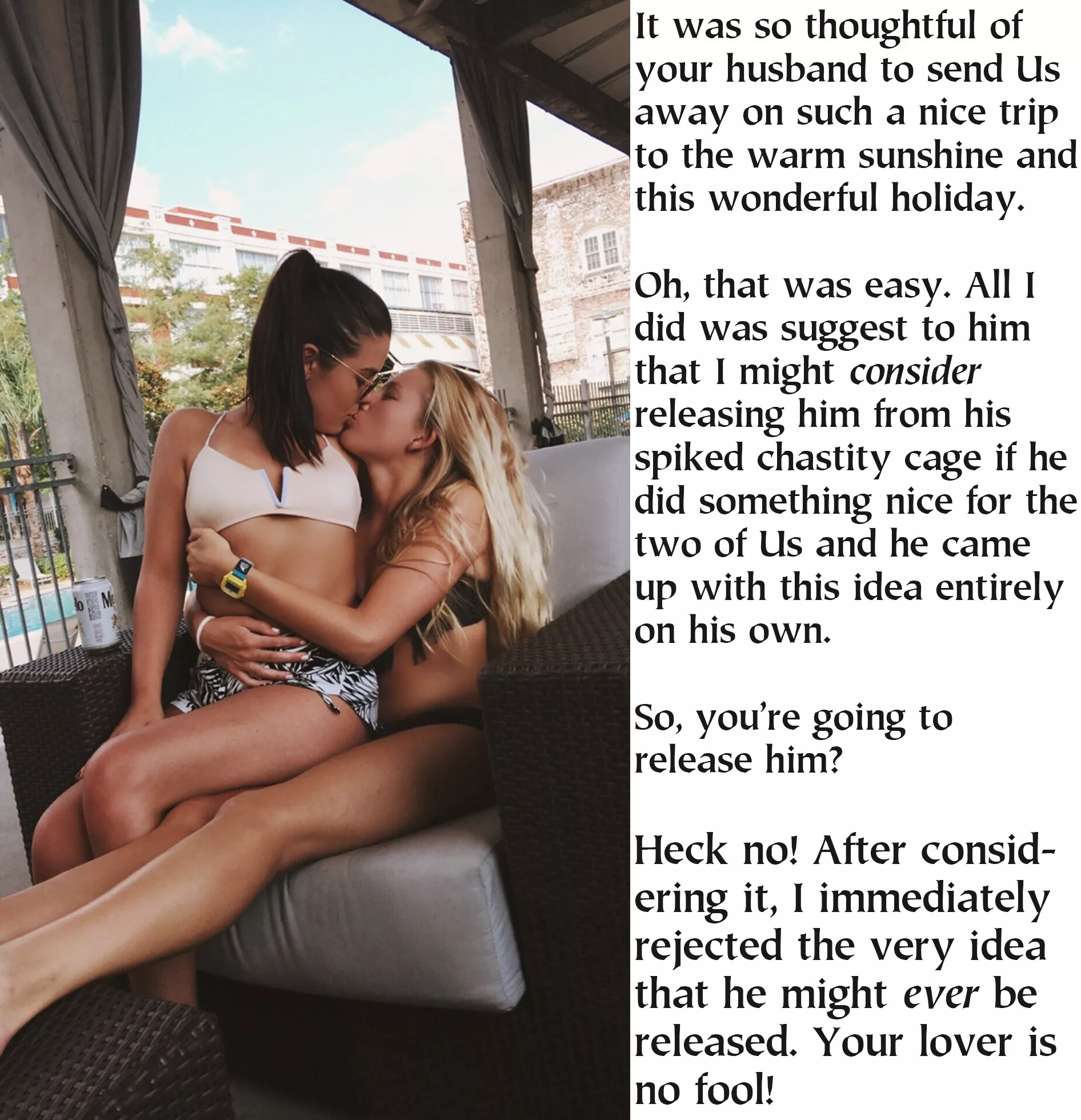 She is apt to consider many things that he might want. And She is pretty stongly biased against doing anything in his favor. After all, She has all of the control and he has none. She is very good at motivating him, though.