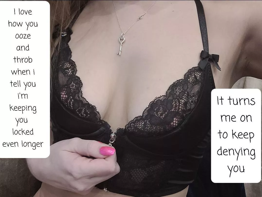 Watching you ooze and throb in that teeny tiny cage.