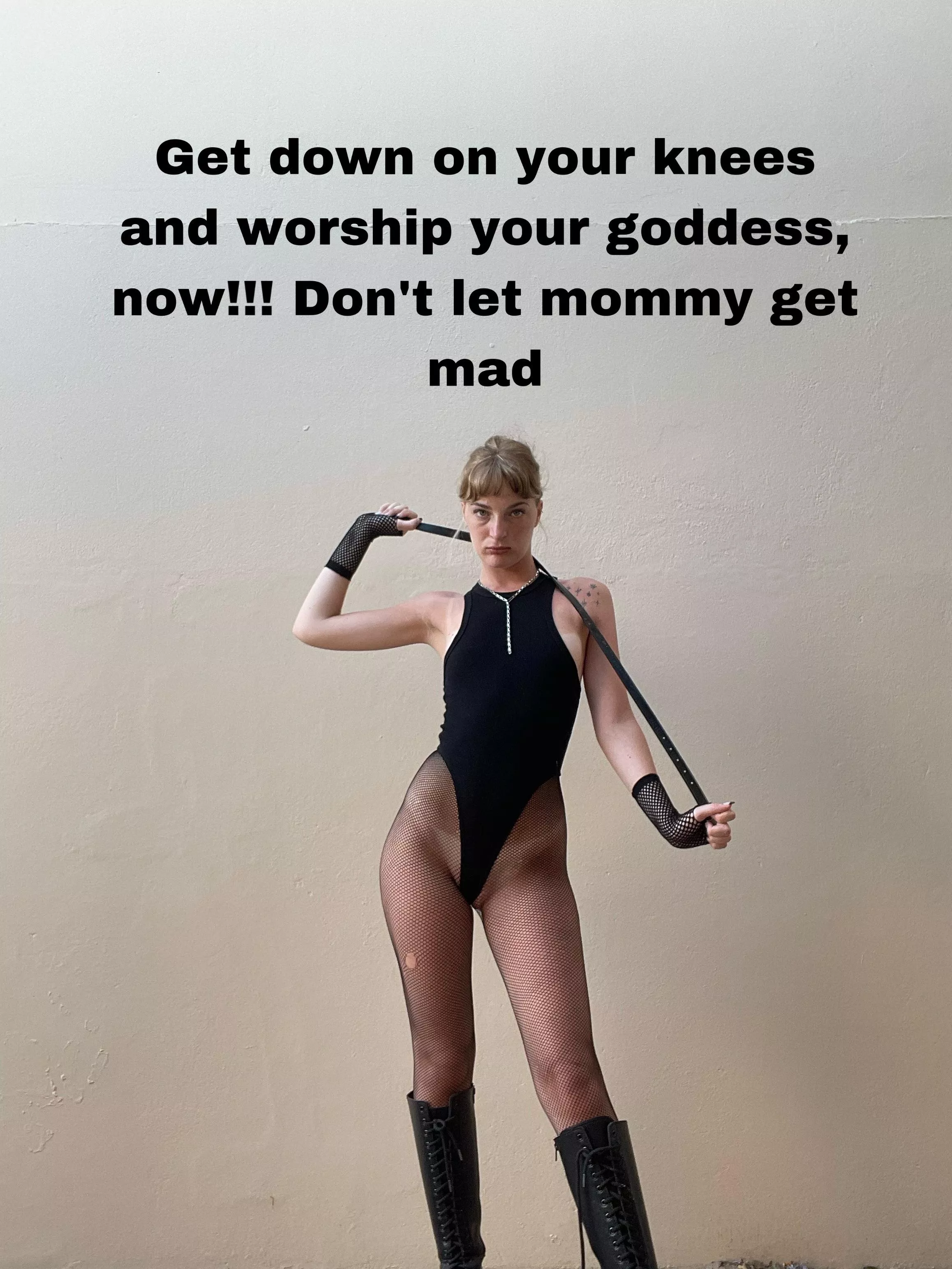 Get down on your knees and worship your goddess, now!!! Don't let mommy get mad