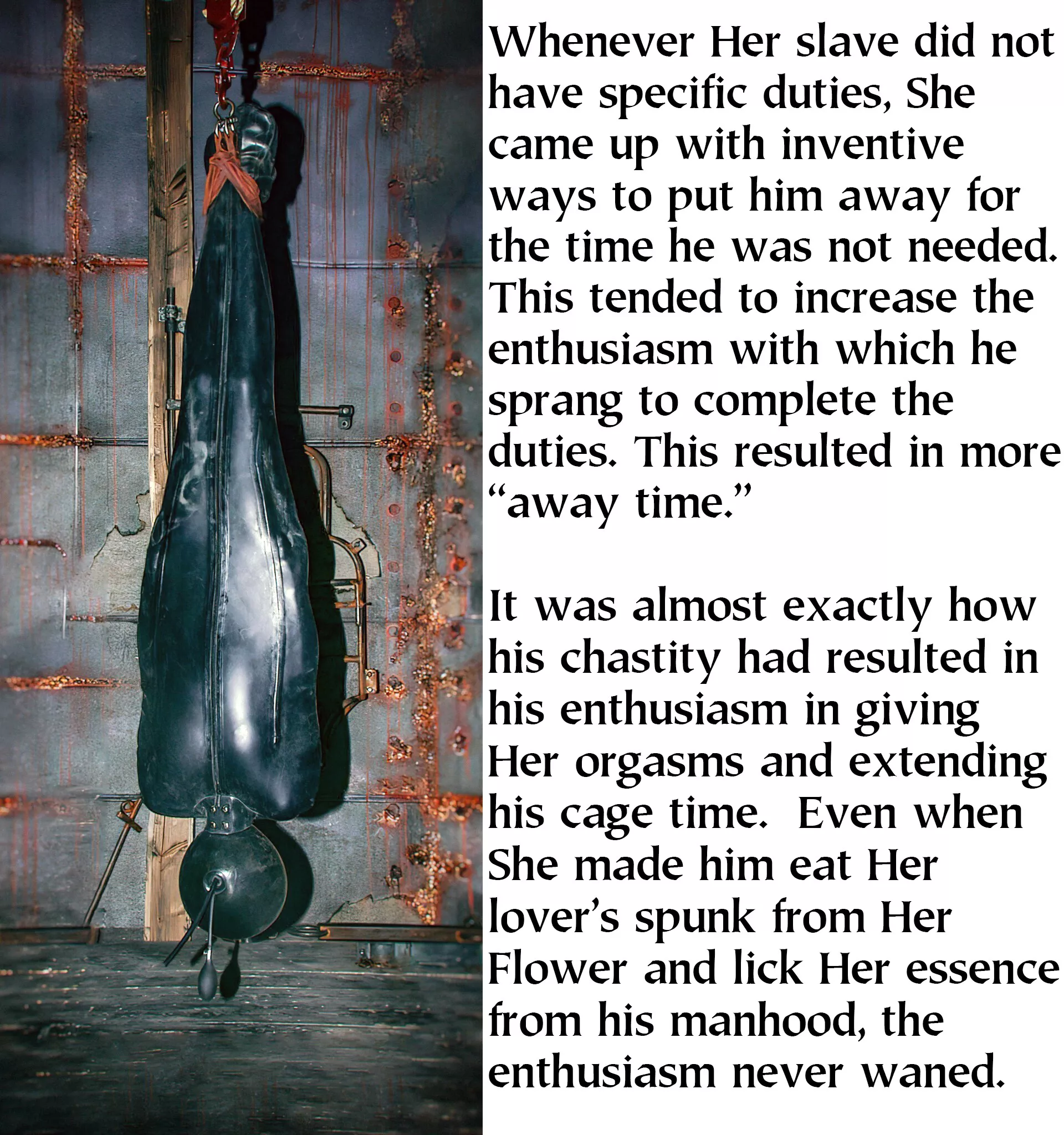 An unenthusiastic slave is worse than no slave at all. She kept those who demonstrated their hopefulness to serve and their continued desire to serve, which arose from very long periods of chastity and frequent harsh punishments.