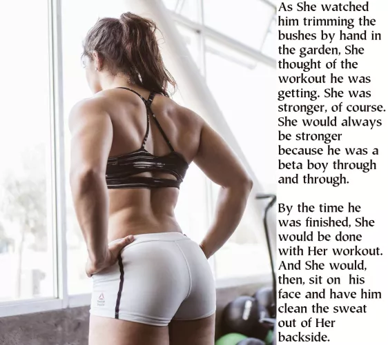 Slave labor and a slavish dedication to Her scent and Her sweat. Perhaps She could get a nice thigh workout with Her legs wrapped around his neck…