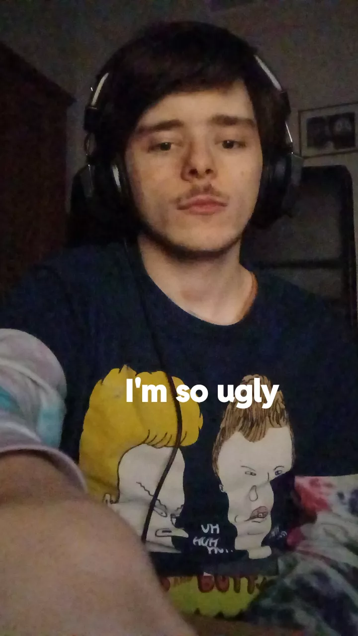 my so alone needing cuddles but nobody wants my ugly ass