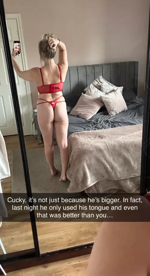 Cucky , it’s not just because his cock is so much bigger than yours …