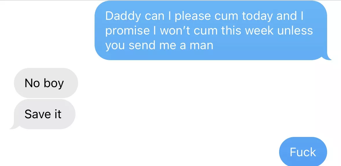 Daddy won’t let me cum or send a man over to my place to fill me up. He said I have to wait till he decides I’ve earned it.