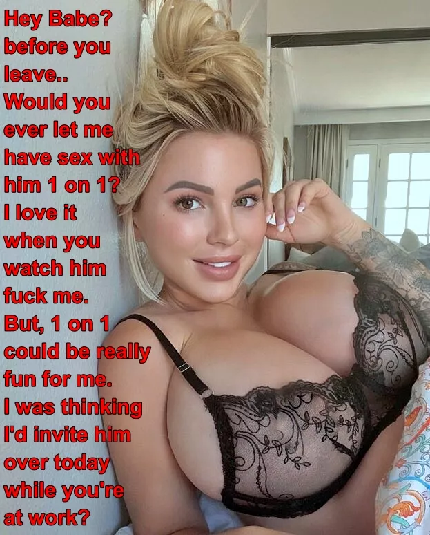 It would be so hot if you did, Babe.