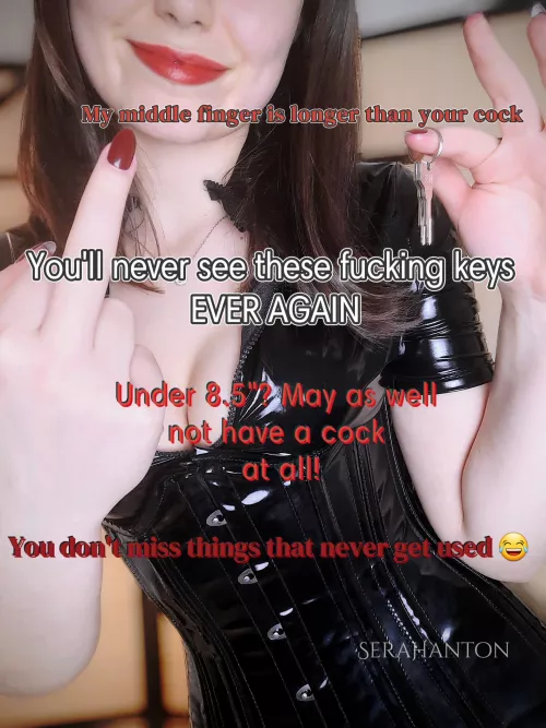 You can cry and beg me for the keys but I'm keeping them for as long as I want ;)