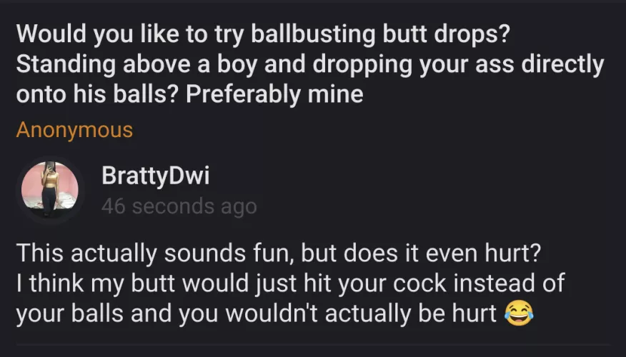 Is this actually a real ballbusting thing? Sounds like another dumb male fantasy to get your cock closer to my pussy 😂