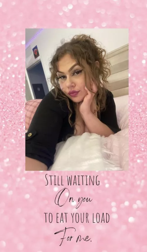 Still Waiting For You To Eat Your ENTIRE Load For Me 🤤🤤🤤
