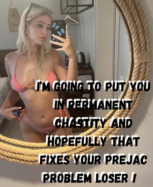 Permanent chastity is what you deserve prejac !