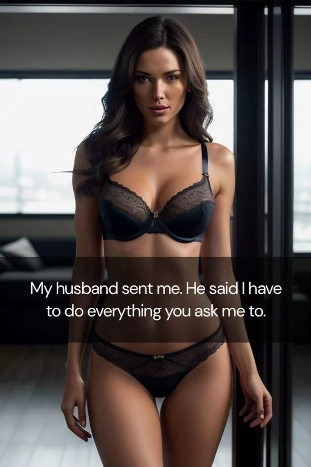 My husband sent me. He said I have to do everything you ask me to.
