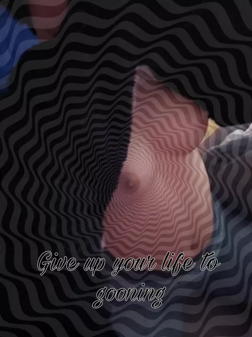 Gooning is your life's only purpose now. Give in to it