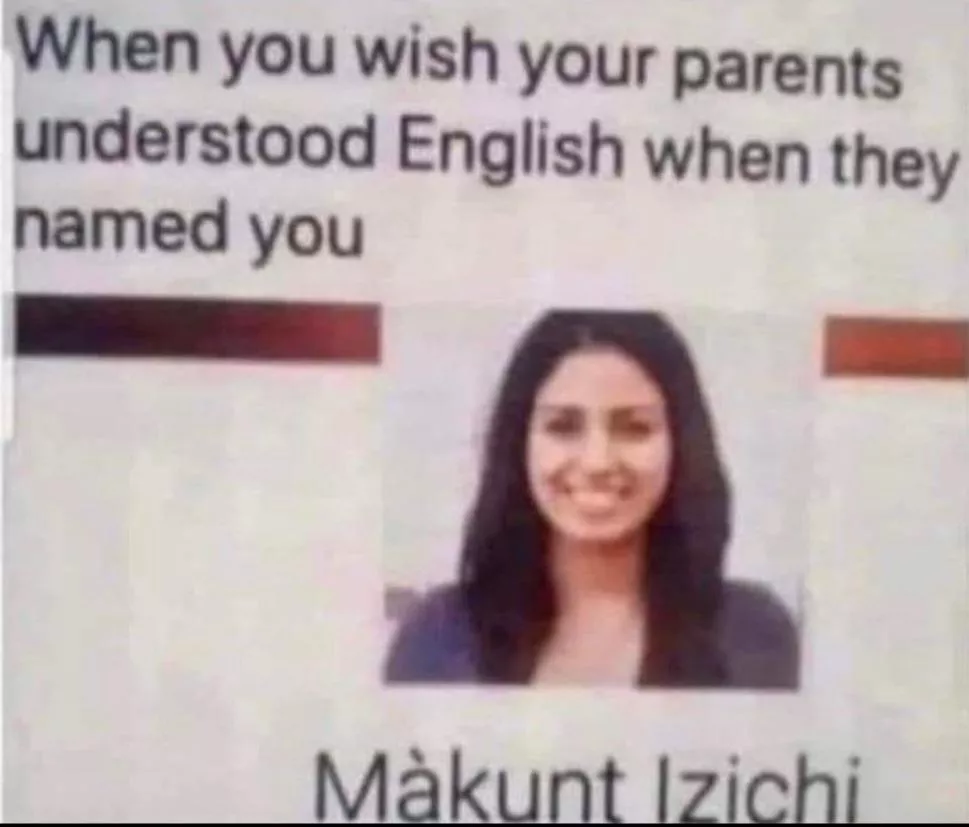 When you wish your parents understood English before naming you.