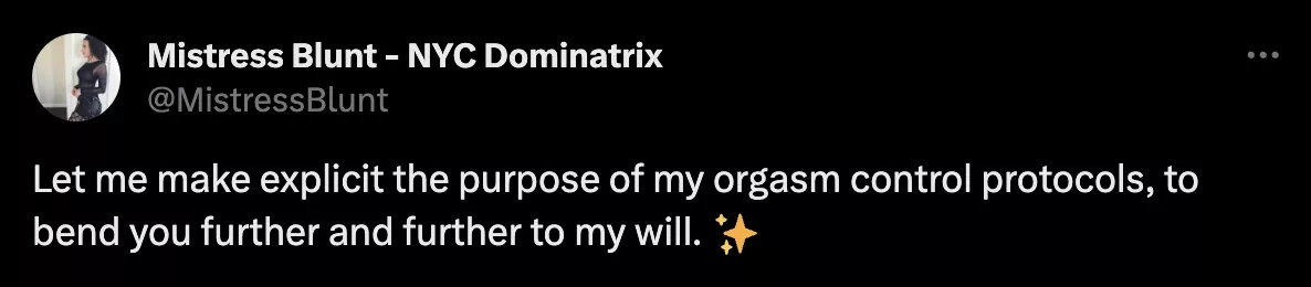 Let me make explicit the purpose of my orgasm control protocols, to bend you further and further to my will. ✨