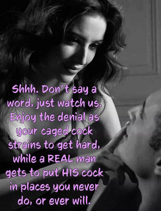 The agony of denial, while a superior man gives her what you can’t. 