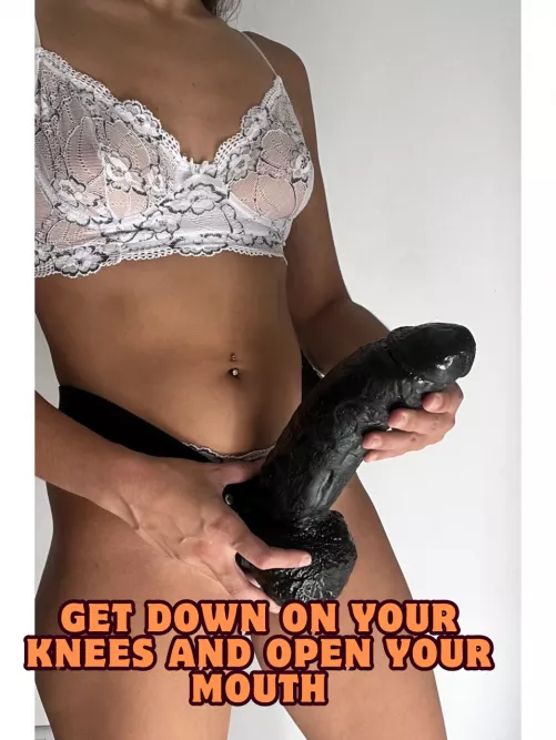 get down on your knees and open your mouht