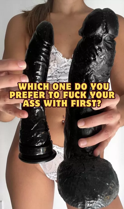 Which one do you prefer to fuck your ass with first?
