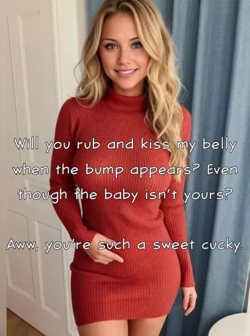 Anything to reinforce my love and status as your cuck, and soon to be cuck-daddy…