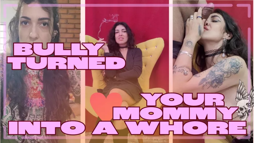 Bully Turned your Mommy into a Whore