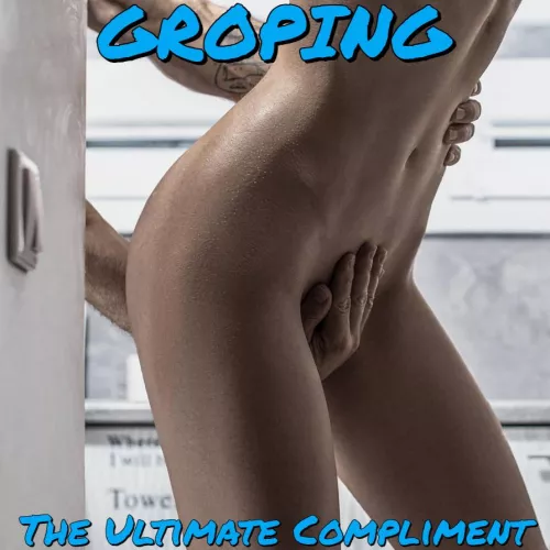 Groping is the Ultimate Compliment for a Woman