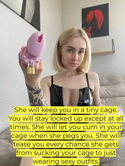 She will keep you in a tiny cage