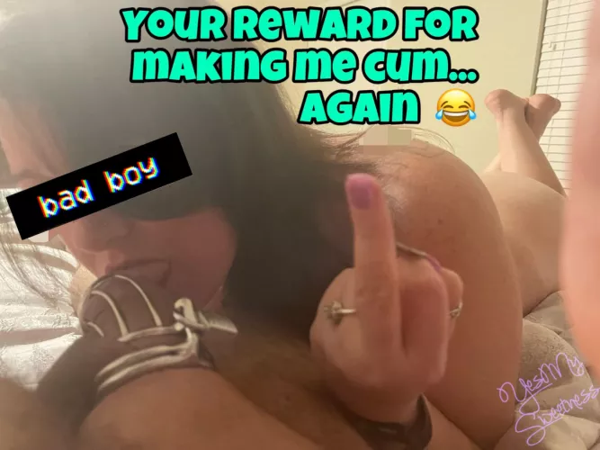 Making me cum was the reward, bitch.