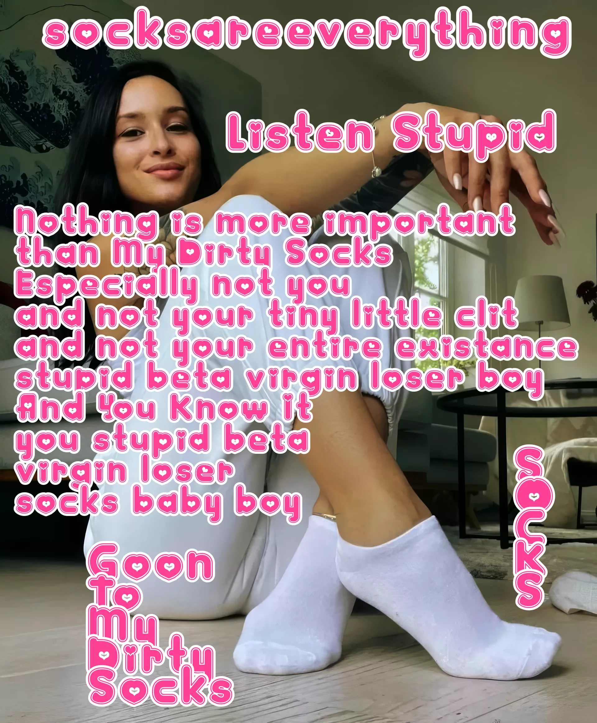 Listen you fucking stupid beta loser. Nothing is more important than my socks for you! You know that!