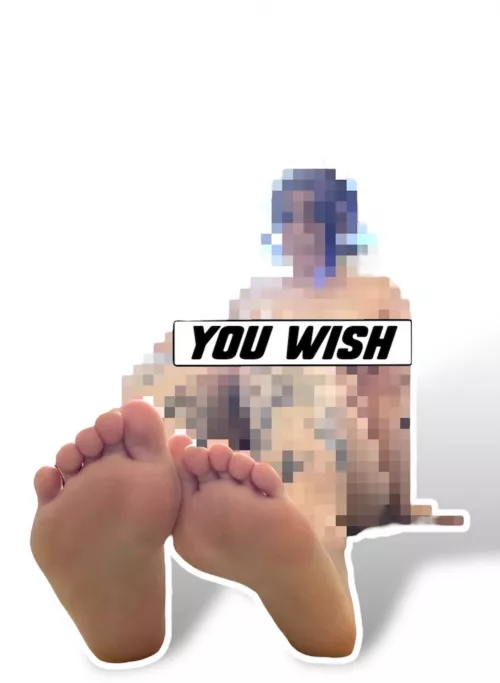 You’re denied everything but feet because you’re a loser! 