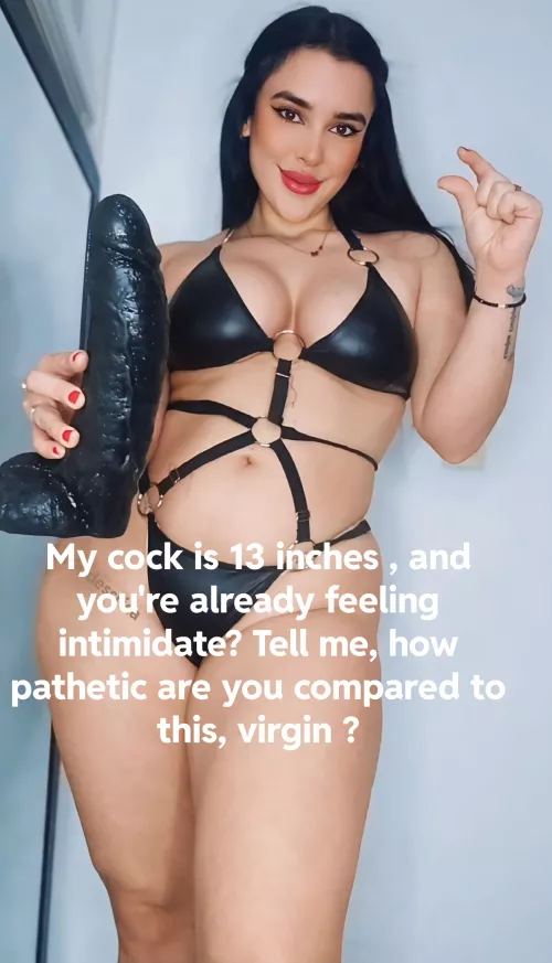 My cock is 13 inches , and you're already feeling intimidate? Tell me, how pathetic are you compared to this, virgin loser?