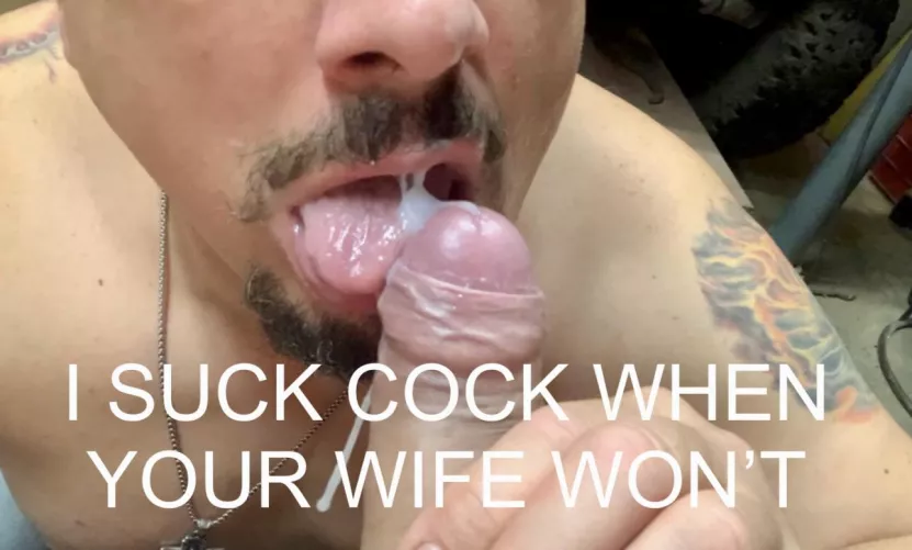 I suck cock when your wife won’t…