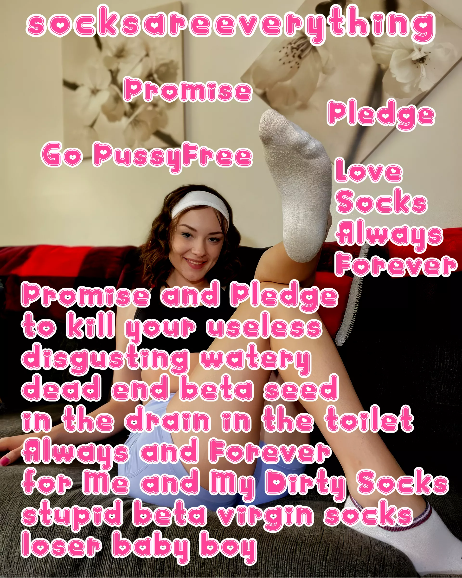 Pledge and go pussyfree. Promise to stay sockssexual till the end of your days stupid beta loser!
