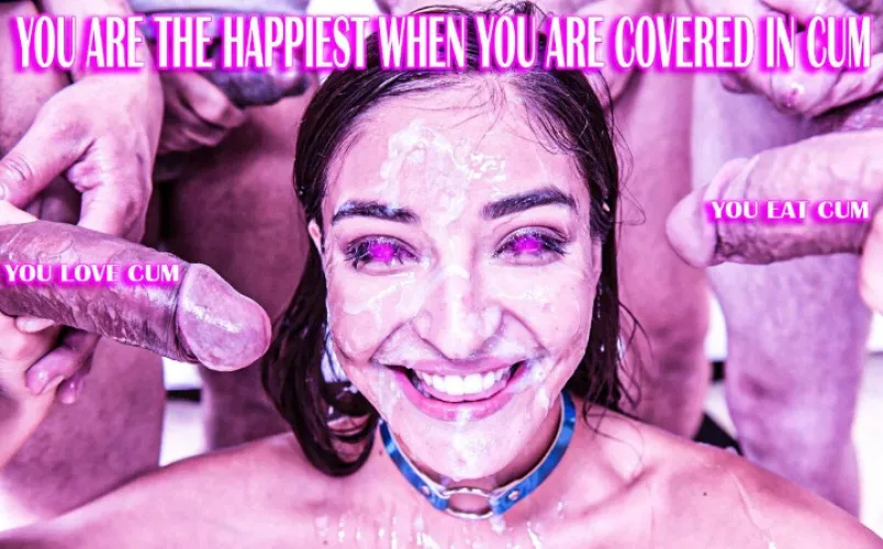 You are the happiest when you are covered in cum