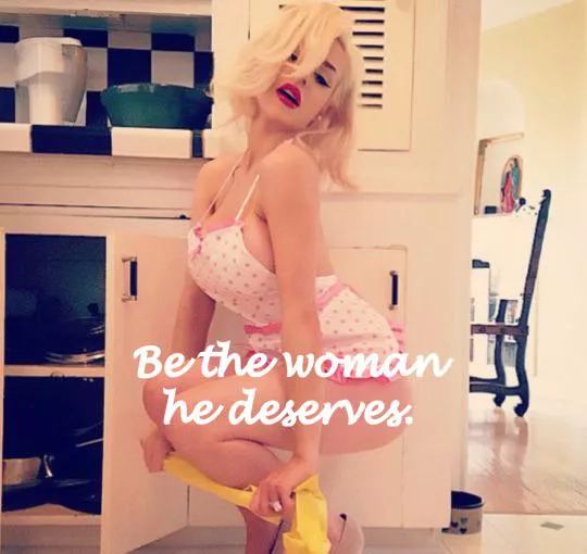 It is your duty to be the woman he deserves. You are the key to his happiness