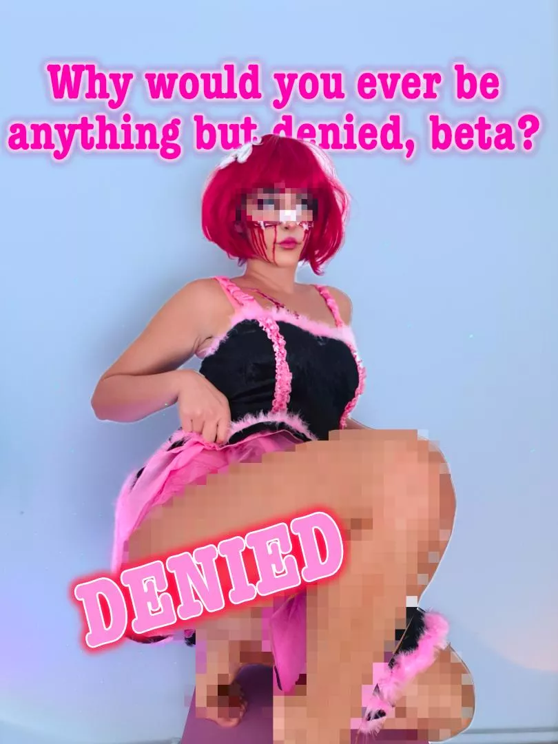 Yes! You are DENIED! 