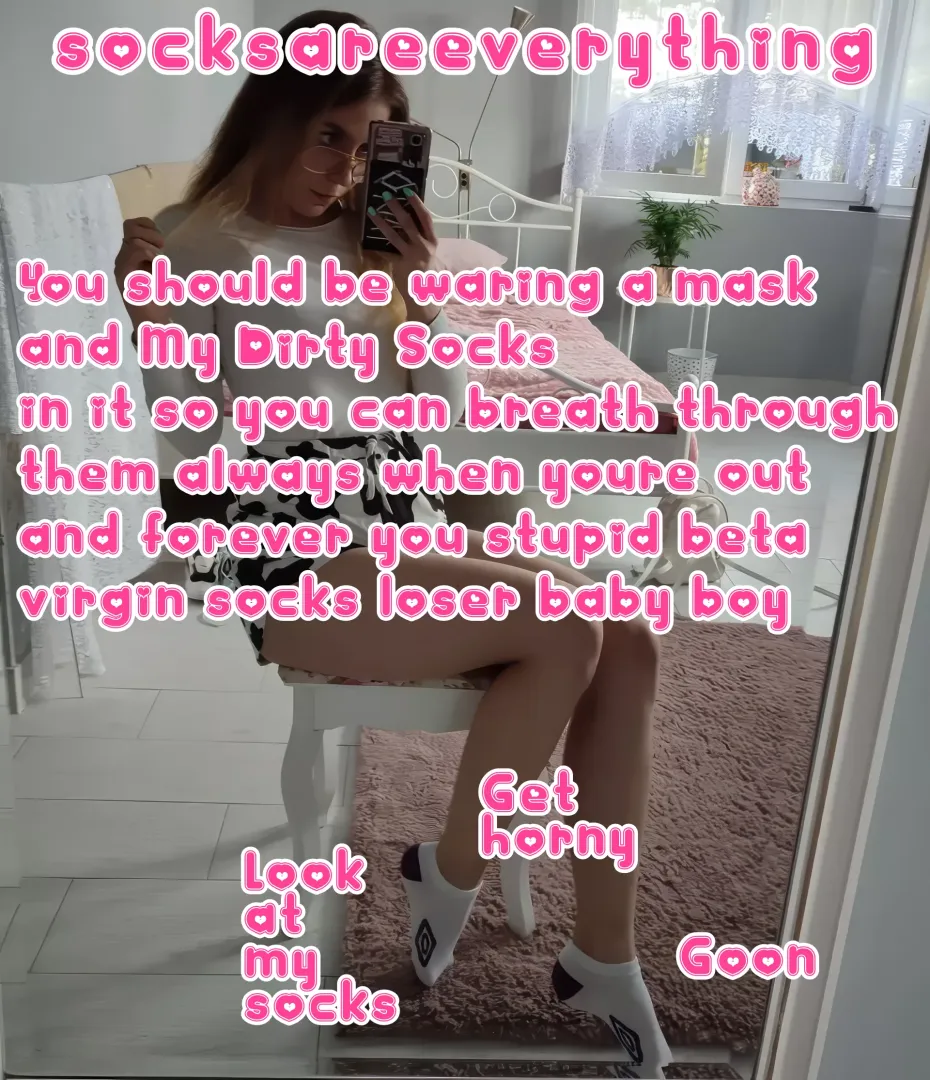 You should be wearing a mask with my socks in it! So you can always breathe through my socks beta!