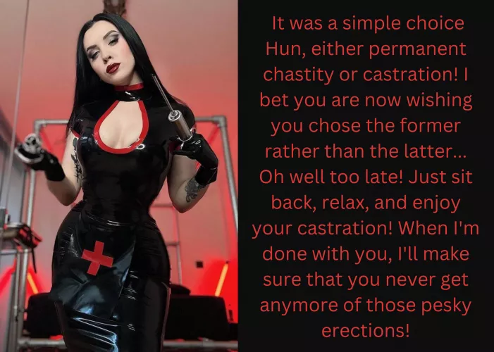 It was a simple choice Hun, either permanent chastity or castration!