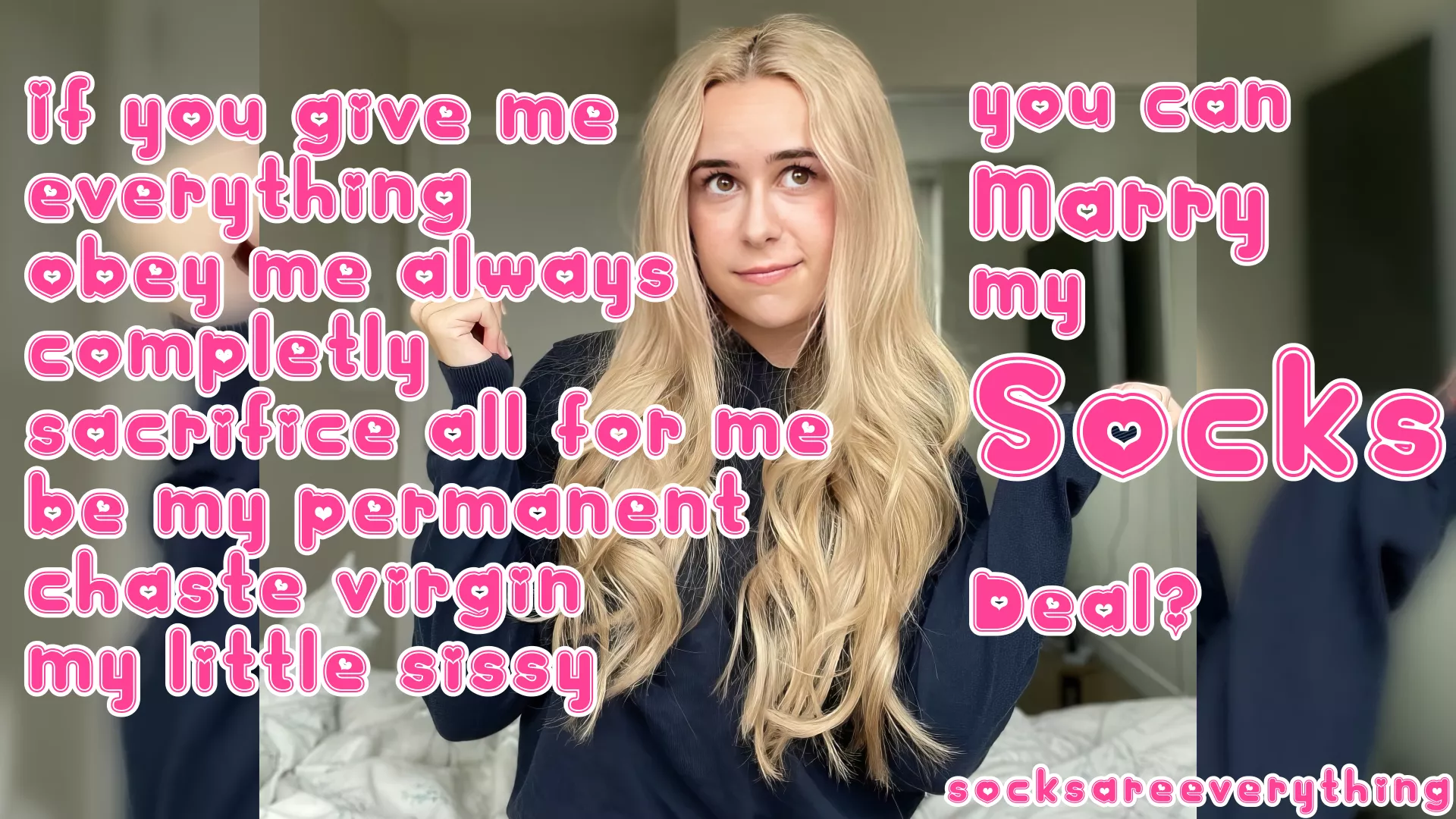 You can Marry my Socks if you sacrifice everything for me, my chaste little beta virgin. Sounds good?