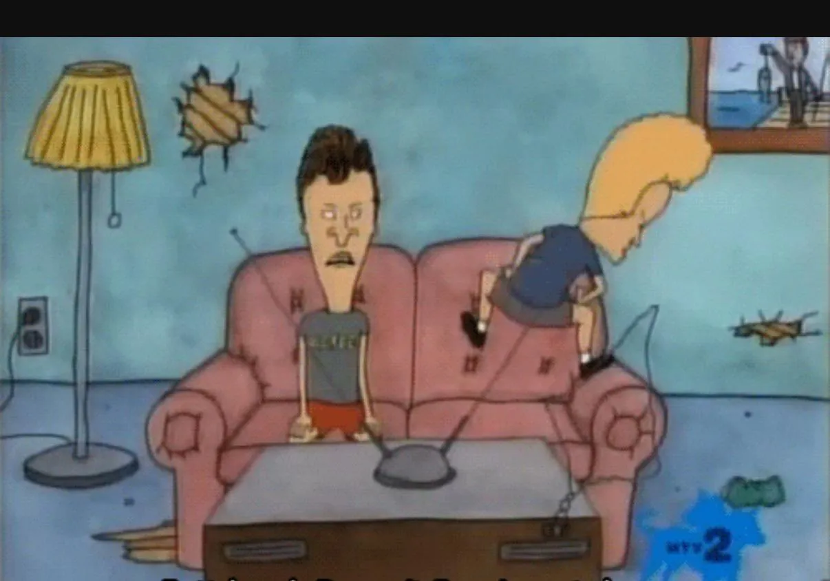 Gay Beavis be like “I need peepee for my bung hole!”